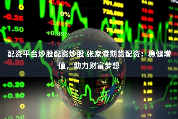 配资平台炒股配资炒股 张家港期货配资：稳健增值，助力财富梦想